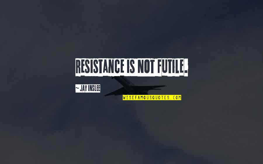 Paungger Poppe Quotes By Jay Inslee: Resistance is NOT futile. Paungger Poppe Quotes By Jay Inslee: Resistance is NOT futile.