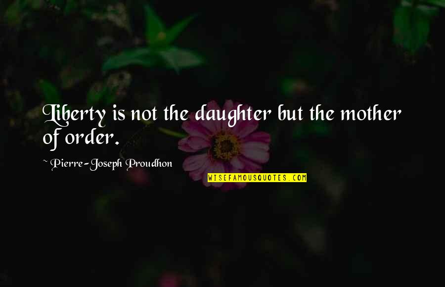 Paunovi Quotes By Pierre-Joseph Proudhon: Liberty is not the daughter but the mother