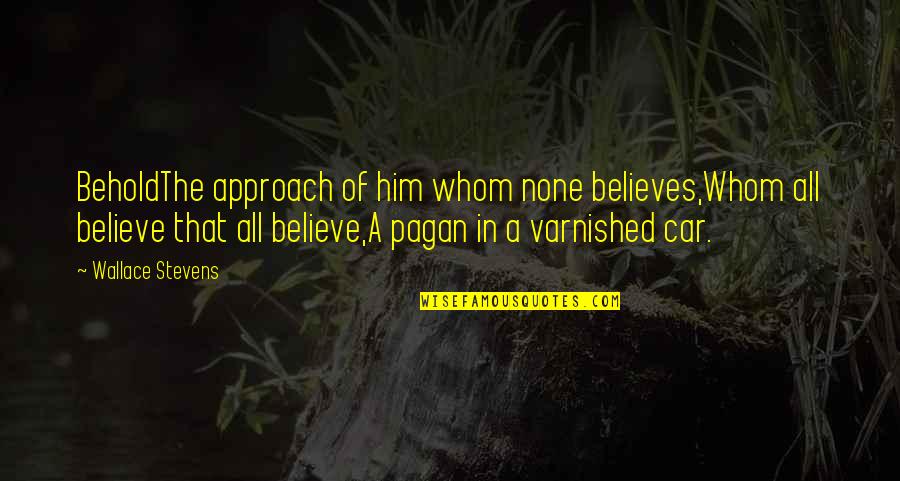 Paunovi Quotes By Wallace Stevens: BeholdThe approach of him whom none believes,Whom all