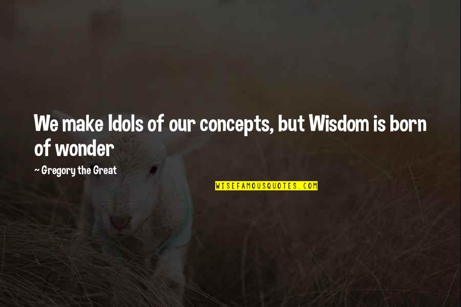 Paunovic Veljko Quotes By Gregory The Great: We make Idols of our concepts, but Wisdom Paunovic Veljko Quotes By Gregory The Great: We make Idols of our concepts, but Wisdom