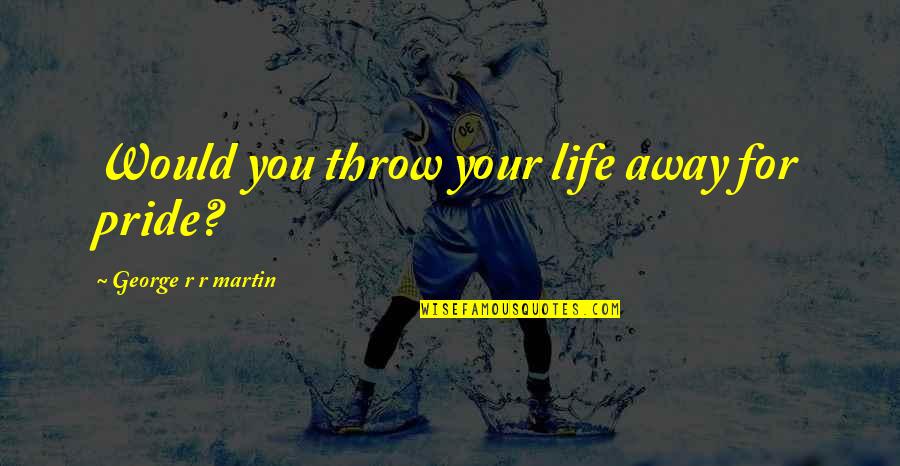 Pauperish Quotes By George R R Martin: Would you throw your life away for pride? Pauperish Quotes By George R R Martin: Would you throw your life away for pride?