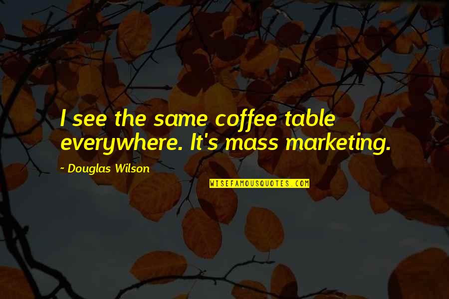 Paupiette Quotes By Douglas Wilson: I see the same coffee table everywhere. It's