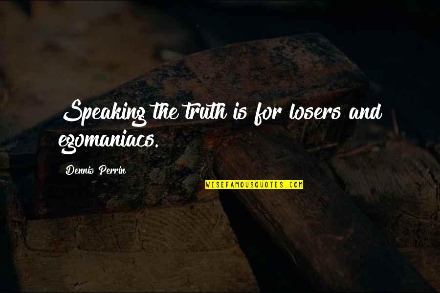 Pauquet Motors Quotes By Dennis Perrin: Speaking the truth is for losers and egomaniacs.