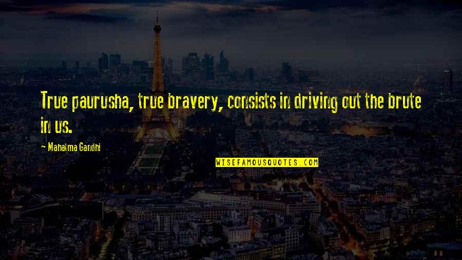 Paurusha Quotes By Mahatma Gandhi: True paurusha, true bravery, consists in driving out
