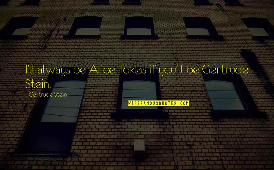 Pausas Ritmicas Quotes By Gertrude Stein: I'll always be Alice Toklas if you'll be Pausas Ritmicas Quotes By Gertrude Stein: I'll always be Alice Toklas if you'll be