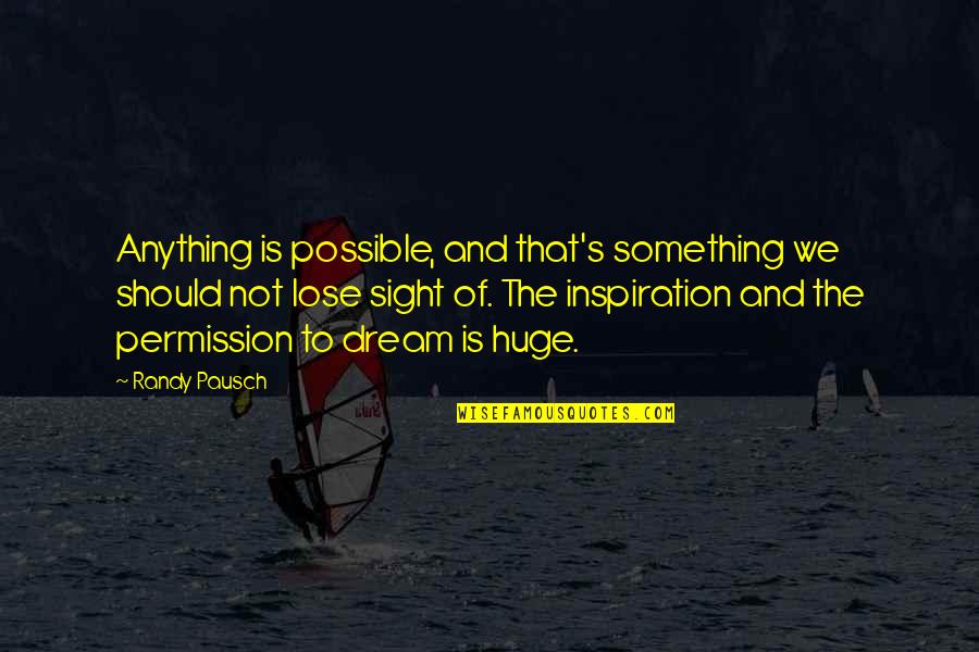 Pausch Randy Quotes By Randy Pausch: Anything is possible, and that's something we should