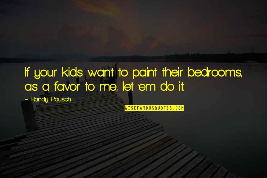 Pausch Randy Quotes By Randy Pausch: If your kids want to paint their bedrooms,