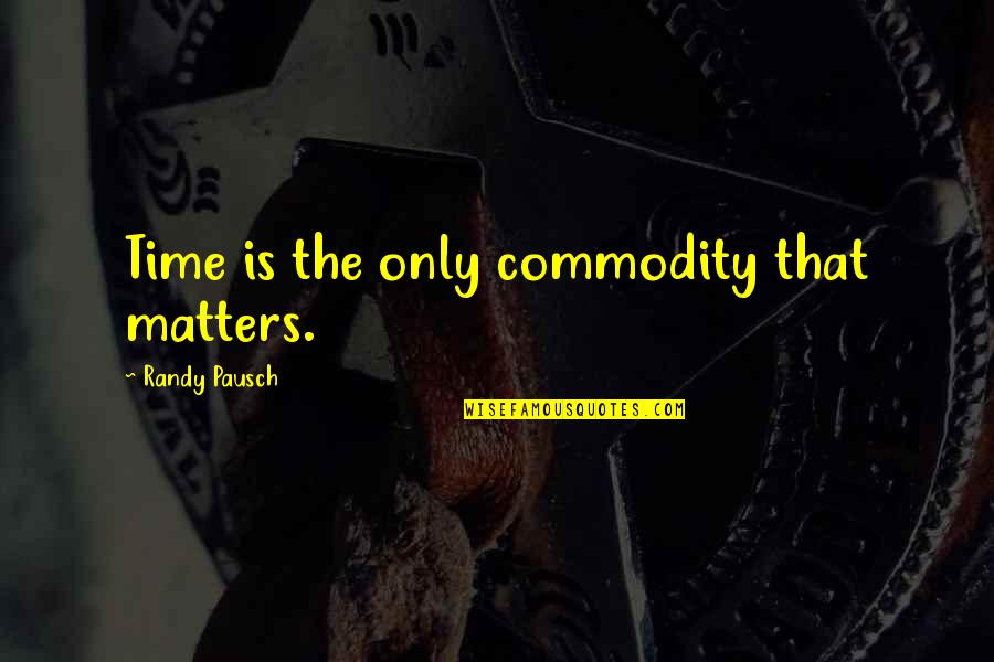 Pausch Randy Quotes By Randy Pausch: Time is the only commodity that matters.