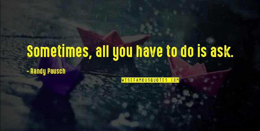 Pausch Randy Quotes By Randy Pausch: Sometimes, all you have to do is ask.