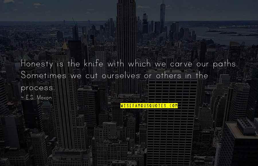 Pause And Remember Quotes By E.S. Moxon: Honesty is the knife with which we carve