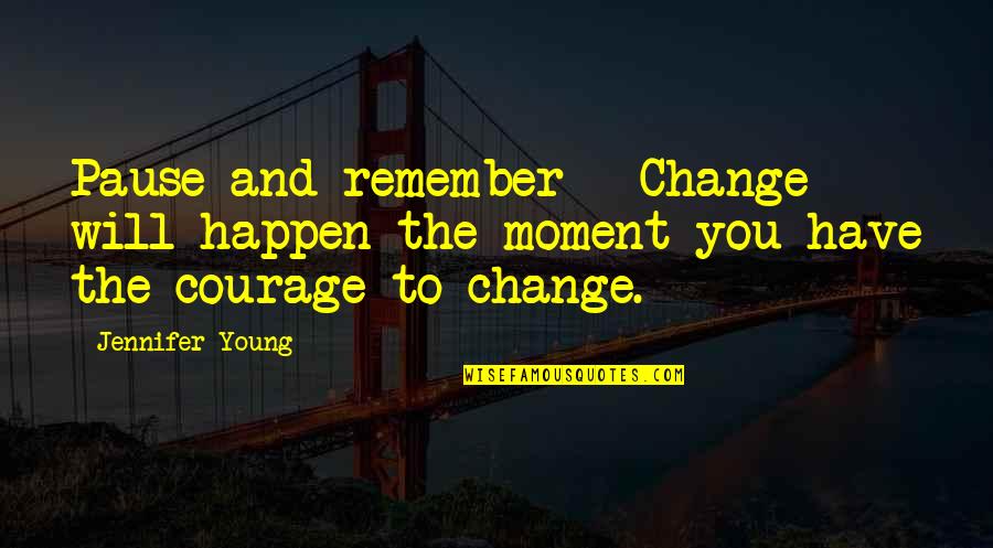 Pause And Remember Quotes By Jennifer Young: Pause and remember - Change will happen the