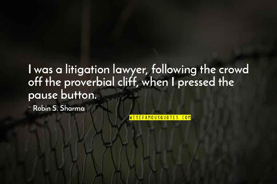 Pause Button Quotes By Robin S. Sharma: I was a litigation lawyer, following the crowd