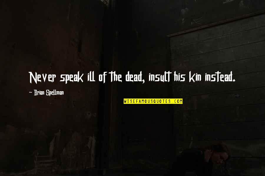 Pause For Thought Quotes By Brian Spellman: Never speak ill of the dead, insult his