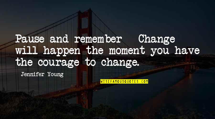 Pause Moments Quotes By Jennifer Young: Pause and remember - Change will happen the
