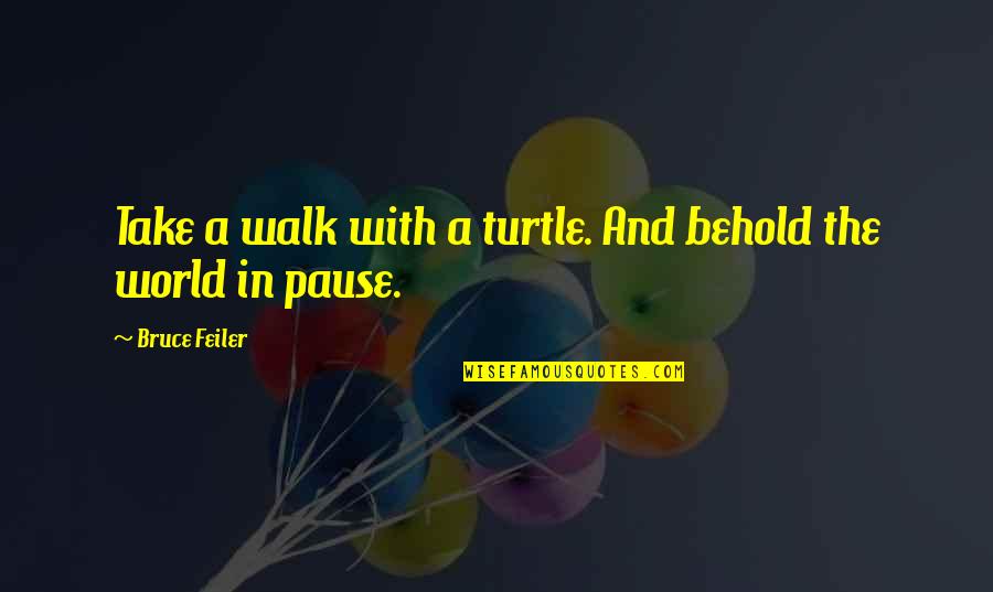 Pause Quotes By Bruce Feiler: Take a walk with a turtle. And behold