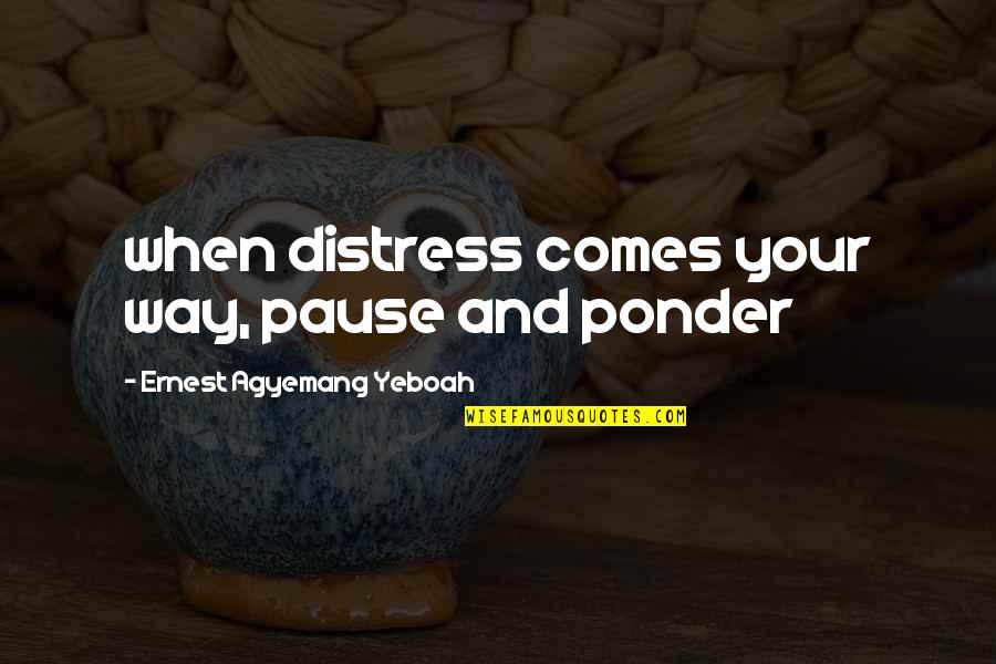 Pause Quotes By Ernest Agyemang Yeboah: when distress comes your way, pause and ponder