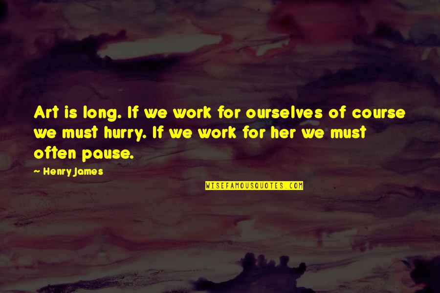 Pause Quotes By Henry James: Art is long. If we work for ourselves