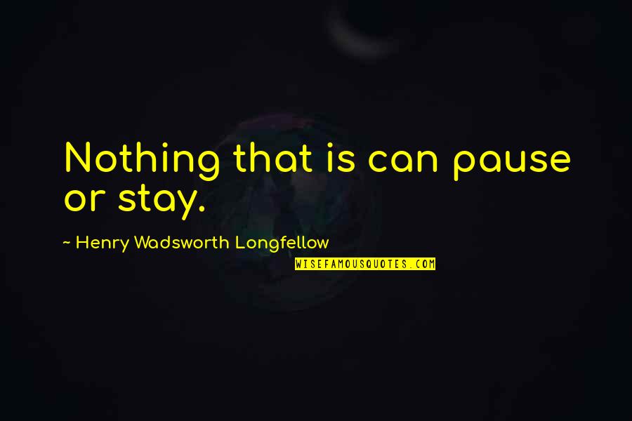 Pause Quotes By Henry Wadsworth Longfellow: Nothing that is can pause or stay.