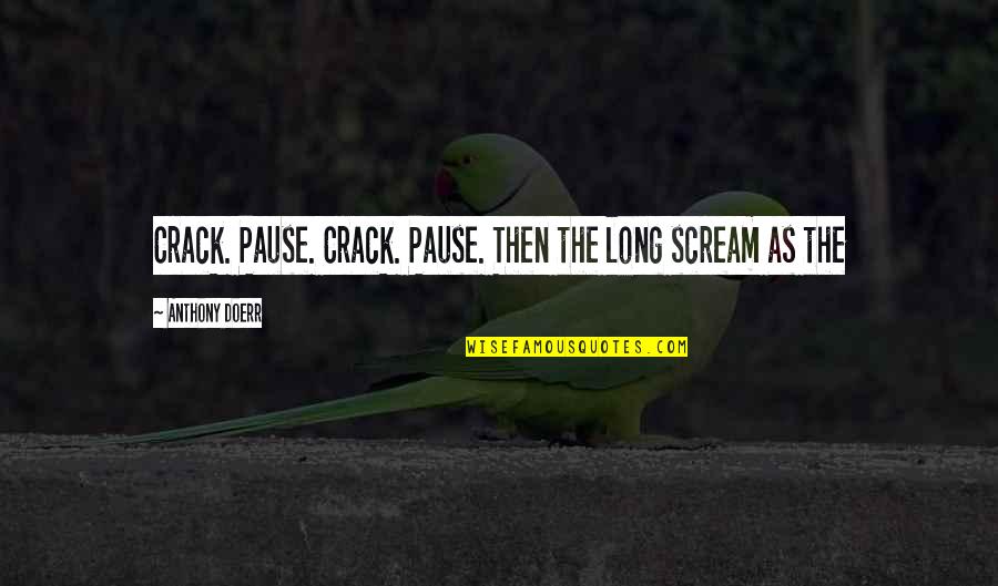 Pause The Quotes By Anthony Doerr: Crack. Pause. Crack. Pause. Then the long scream
