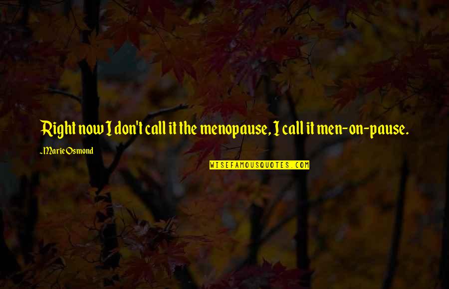 Pause The Quotes By Marie Osmond: Right now I don't call it the menopause,