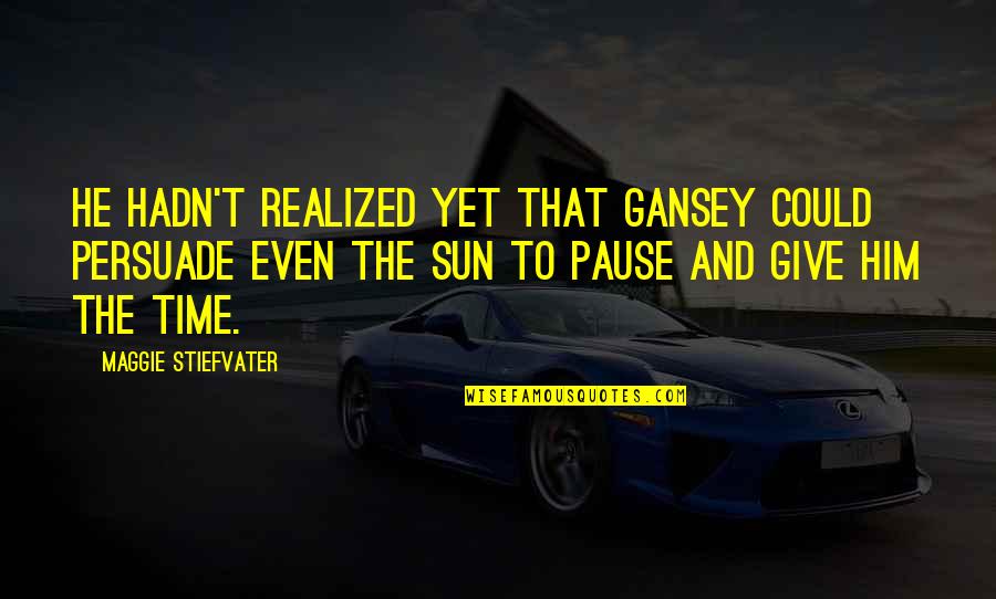 Pause Time Quotes By Maggie Stiefvater: He hadn't realized yet that Gansey could persuade
