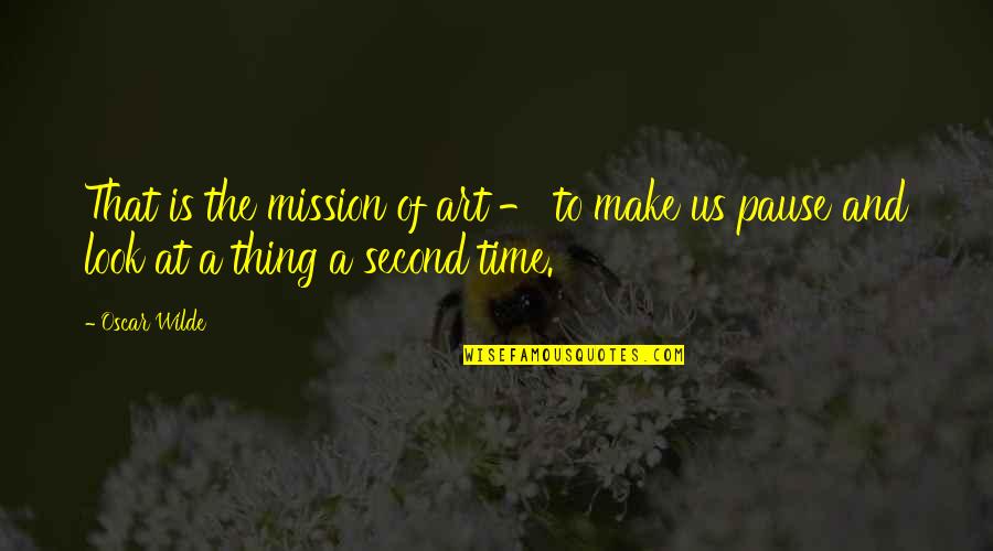 Pause Time Quotes By Oscar Wilde: That is the mission of art - to