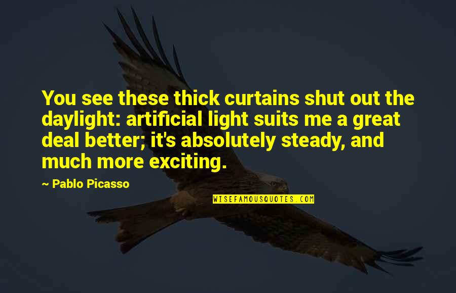 Pauser Poser Quotes By Pablo Picasso: You see these thick curtains shut out the