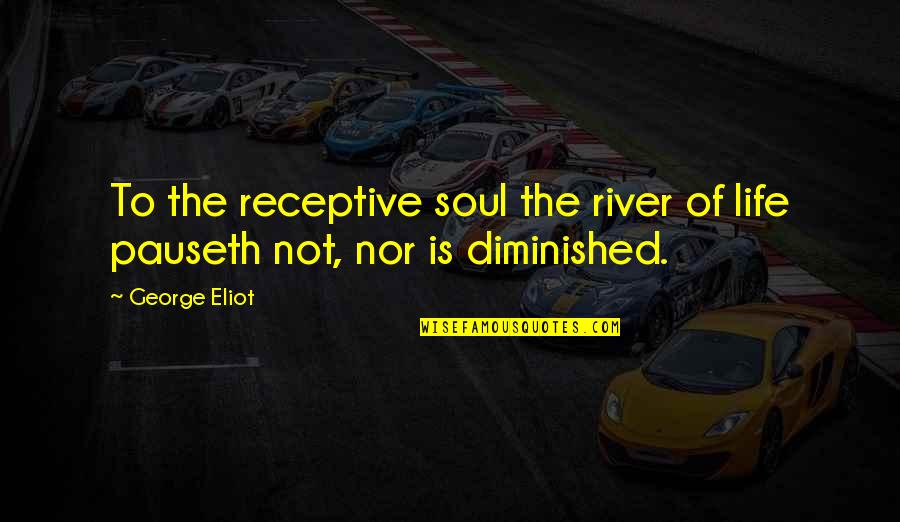 Pauseth Quotes By George Eliot: To the receptive soul the river of life