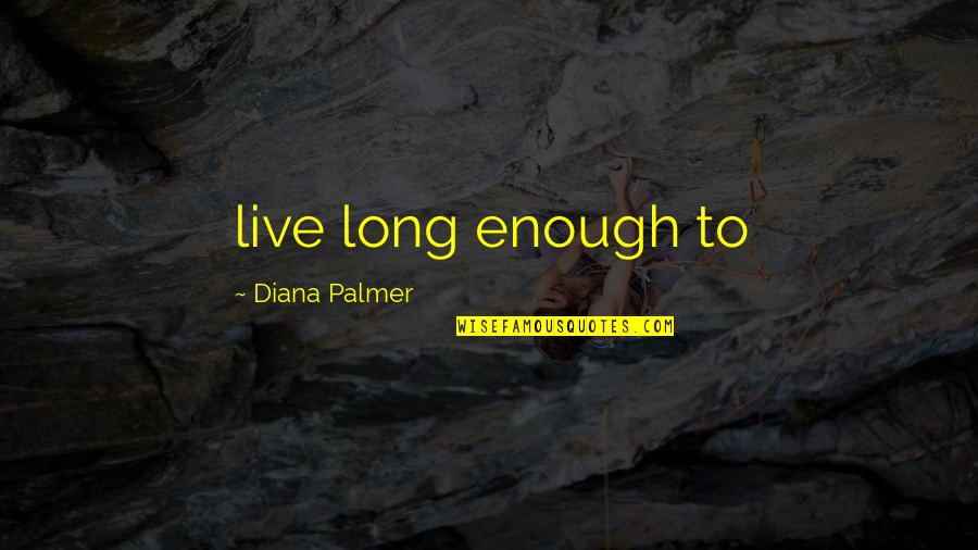 Pausing In Life Quotes By Diana Palmer: live long enough to
