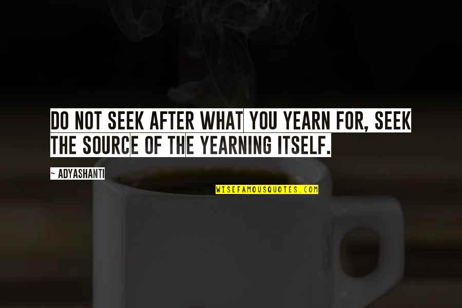 Pausing Life Quotes By Adyashanti: Do not seek after what you yearn for,