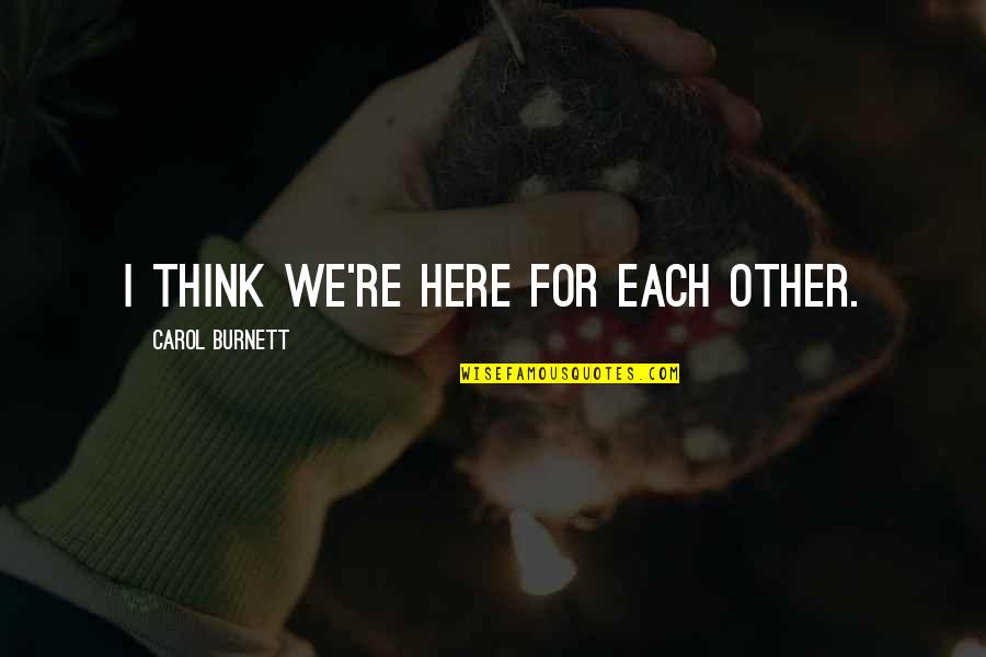 Pautas In English Quotes By Carol Burnett: I think we're here for each other. Pautas In English Quotes By Carol Burnett: I think we're here for each other.