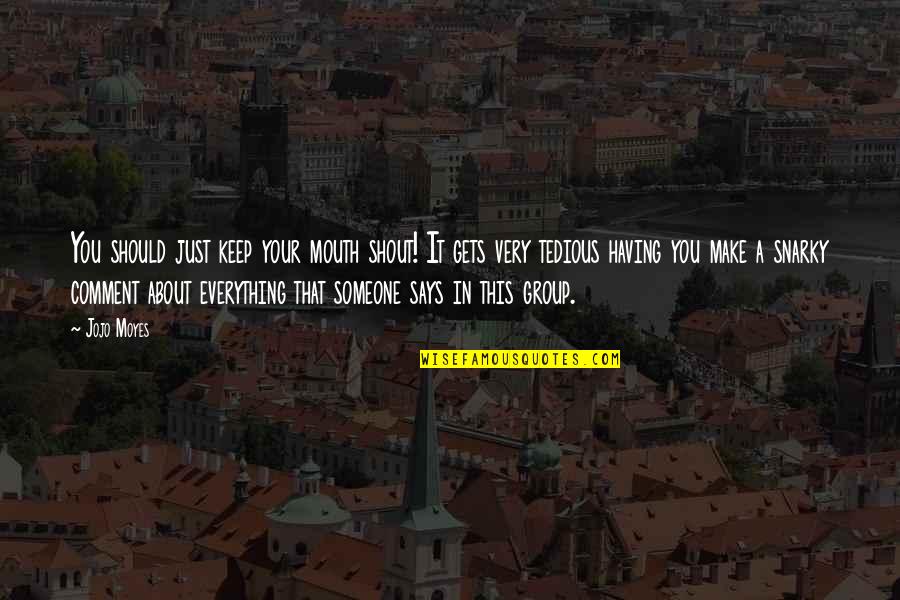 Pautsch Pac Quotes By Jojo Moyes: You should just keep your mouth shout! It