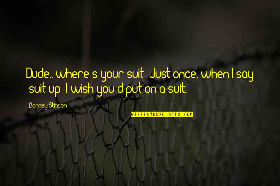 Pautzke Fire Quotes By Barney Stinson: Dude.. where's your suit? Just once, when I Pautzke Fire Quotes By Barney Stinson: Dude.. where's your suit? Just once, when I