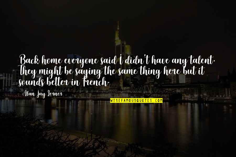 Pauvres Mendiants Quotes By Alan Jay Lerner: Back home everyone said I didn't have any