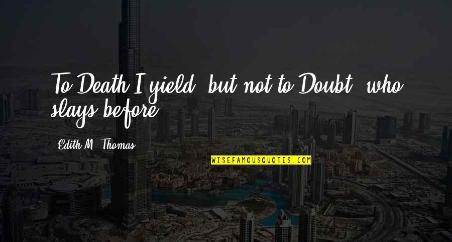 Pauwels Travel Quotes By Edith M. Thomas: To Death I yield, but not to Doubt,