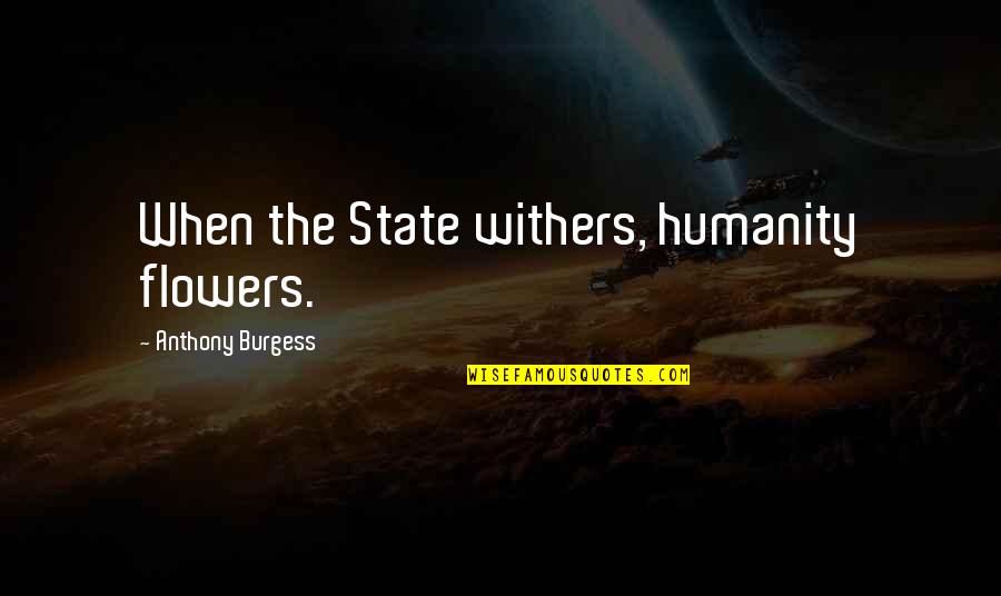 Pauze Quotes By Anthony Burgess: When the State withers, humanity flowers.