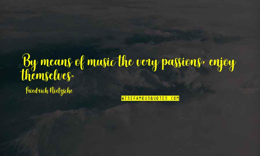 Pavadas Significado Quotes By Friedrich Nietzsche: By means of music the very passions, enjoy Pavadas Significado Quotes By Friedrich Nietzsche: By means of music the very passions, enjoy