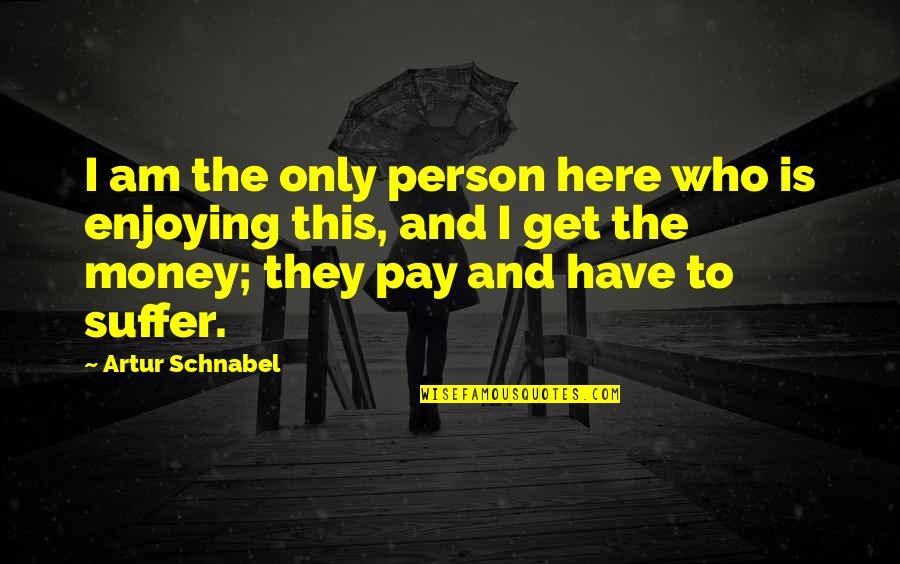 Pavalamalli Quotes By Artur Schnabel: I am the only person here who is Pavalamalli Quotes By Artur Schnabel: I am the only person here who is