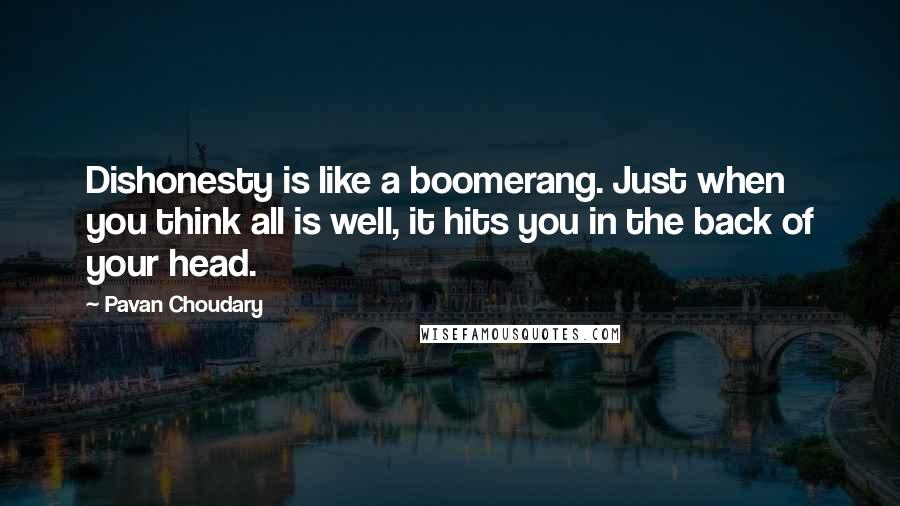 Pavan Choudary quotes: Dishonesty is like a boomerang. Just when you think all is well, it hits you in the back of your head.