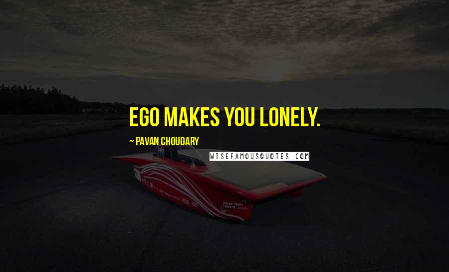 Pavan Choudary quotes: Ego makes you lonely.
