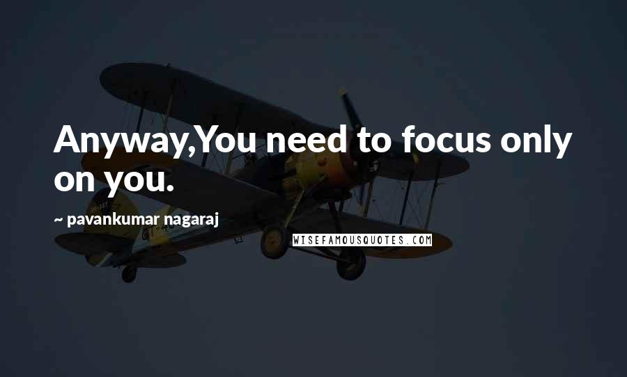 Pavankumar Nagaraj quotes: Anyway,You need to focus only on you.