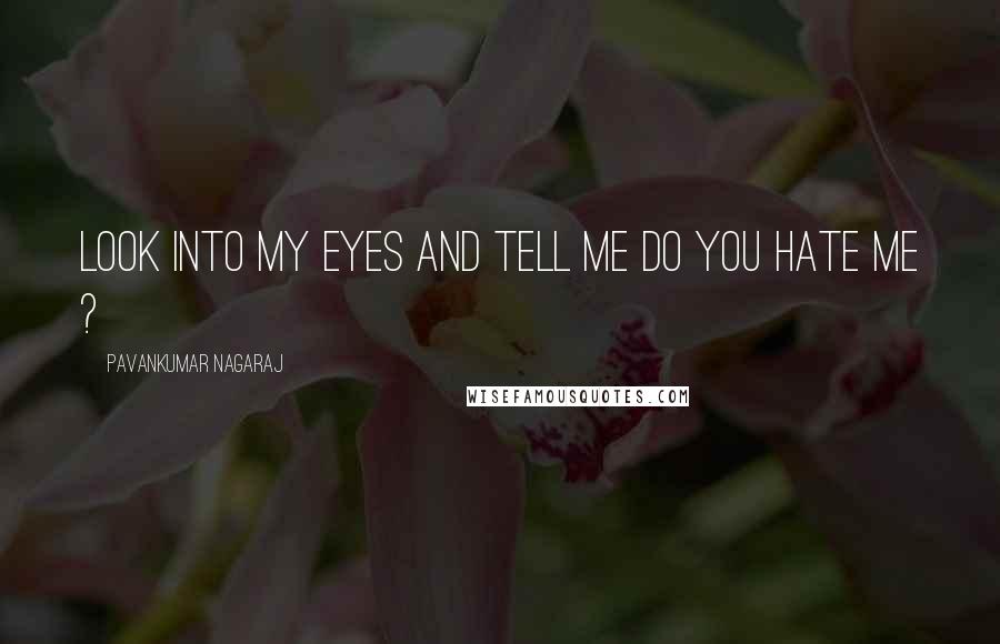 Pavankumar Nagaraj quotes: Look into My eyes and tell me Do you hate me ?