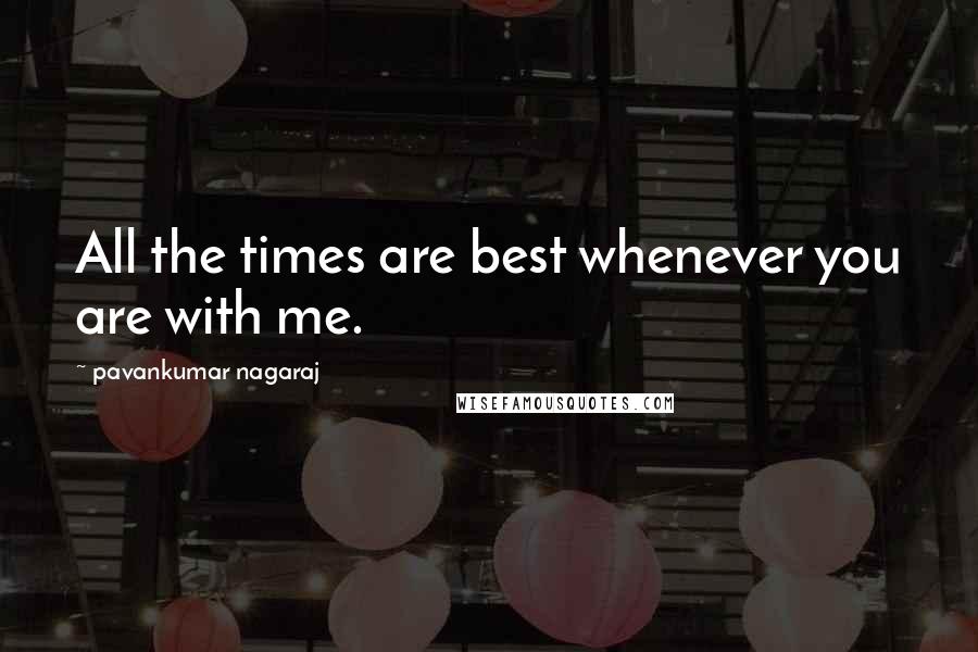 Pavankumar Nagaraj quotes: All the times are best whenever you are with me.