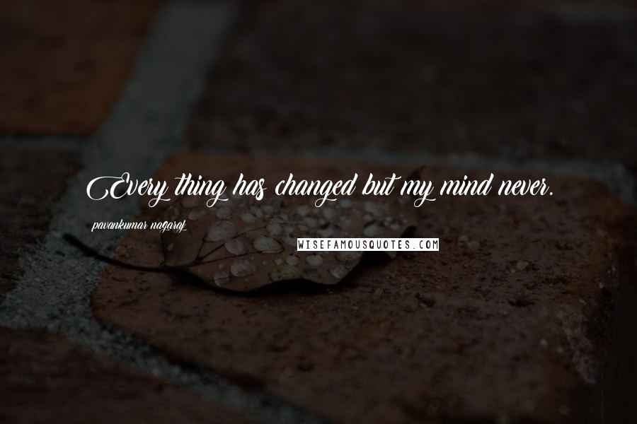Pavankumar Nagaraj quotes: Every thing has changed but my mind never.