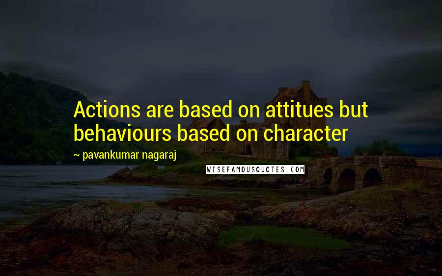 Pavankumar Nagaraj quotes: Actions are based on attitues but behaviours based on character