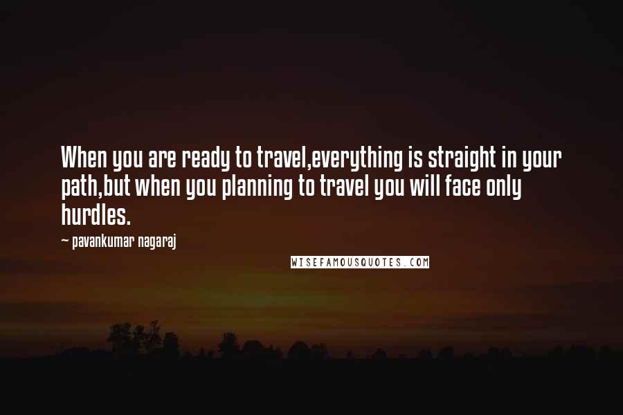 Pavankumar Nagaraj quotes: When you are ready to travel,everything is straight in your path,but when you planning to travel you will face only hurdles.
