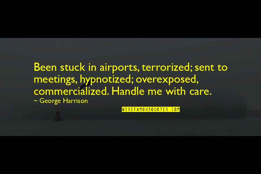 Pavarini Quotes By George Harrison: Been stuck in airports, terrorized; sent to meetings, Pavarini Quotes By George Harrison: Been stuck in airports, terrorized; sent to meetings,