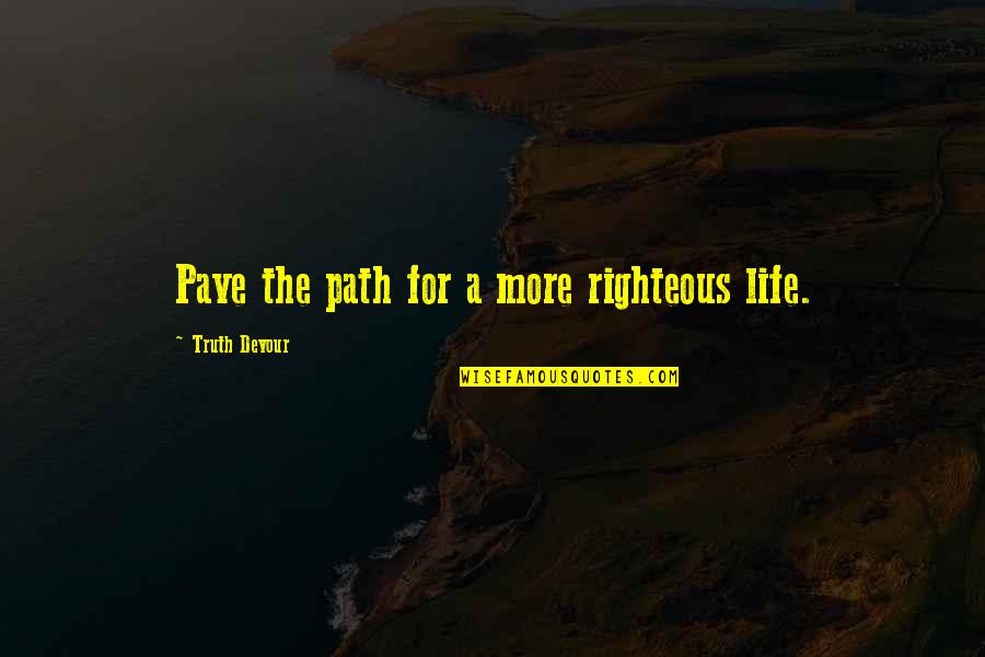 Pave Your Own Path Quotes By Truth Devour: Pave the path for a more righteous life. Pave Your Own Path Quotes By Truth Devour: Pave the path for a more righteous life.