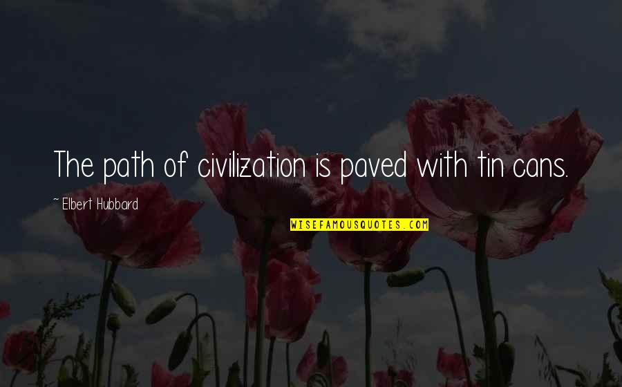 Paved Quotes By Elbert Hubbard: The path of civilization is paved with tin Paved Quotes By Elbert Hubbard: The path of civilization is paved with tin