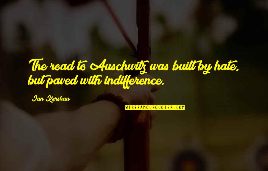 Paved Quotes By Ian Kershaw: The road to Auschwitz was built by hate,